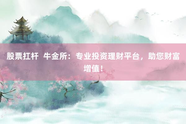 股票扛杆  牛金所：专业投资理财平台，助您财富增值！