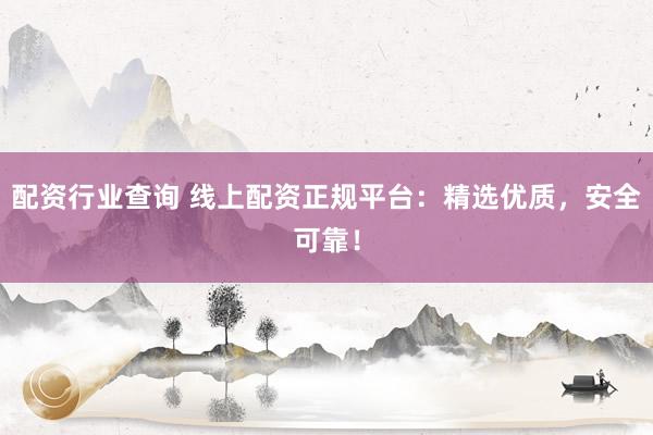 配资行业查询 线上配资正规平台：精选优质，安全可靠！