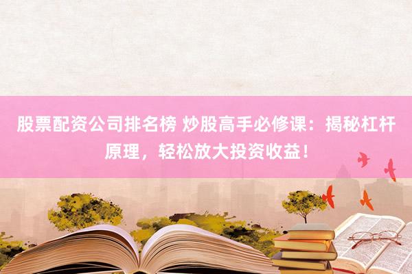 股票配资公司排名榜 炒股高手必修课：揭秘杠杆原理，轻松放大投资收益！
