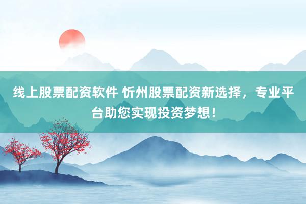 线上股票配资软件 忻州股票配资新选择，专业平台助您实现投资梦想！
