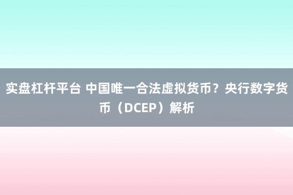 实盘杠杆平台 中国唯一合法虚拟货币？央行数字货币（DCEP）解析
