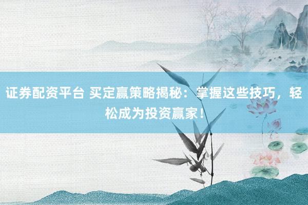 证券配资平台 买定赢策略揭秘：掌握这些技巧，轻松成为投资赢家！