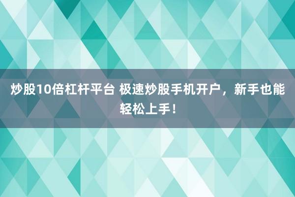 炒股10倍杠杆平台 极速炒股手机开户，新手也能轻松上手！