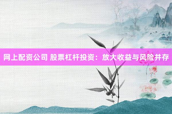 网上配资公司 股票杠杆投资：放大收益与风险并存