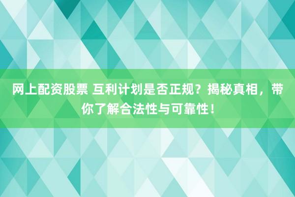 网上配资股票 互利计划是否正规？揭秘真相，带你了解合法性与可靠性！