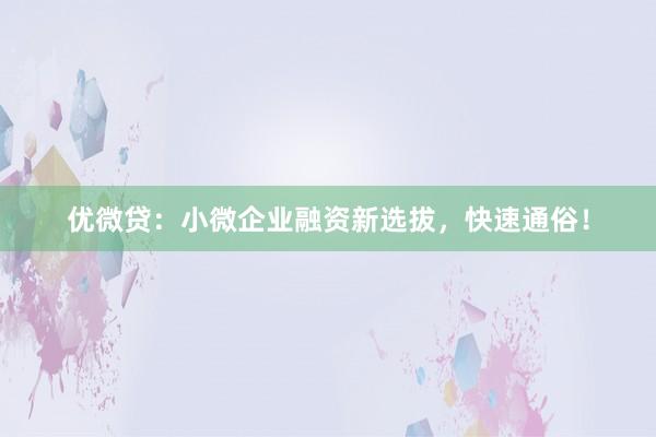 优微贷：小微企业融资新选拔，快速通俗！
