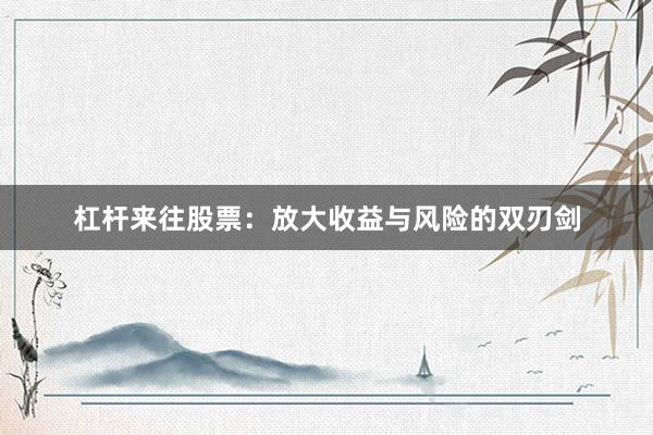 杠杆来往股票：放大收益与风险的双刃剑