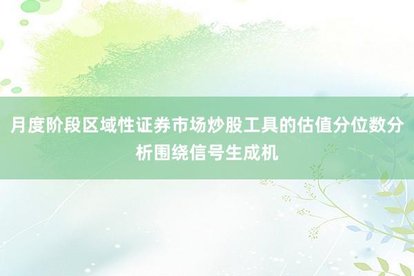 月度阶段区域性证券市场炒股工具的估值分位数分析围绕信号生成机