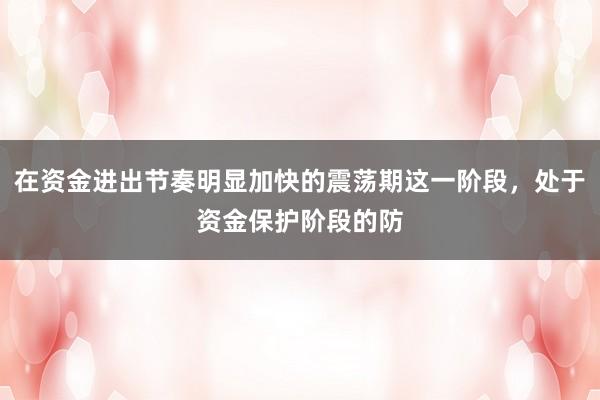 在资金进出节奏明显加快的震荡期这一阶段，处于资金保护阶段的防