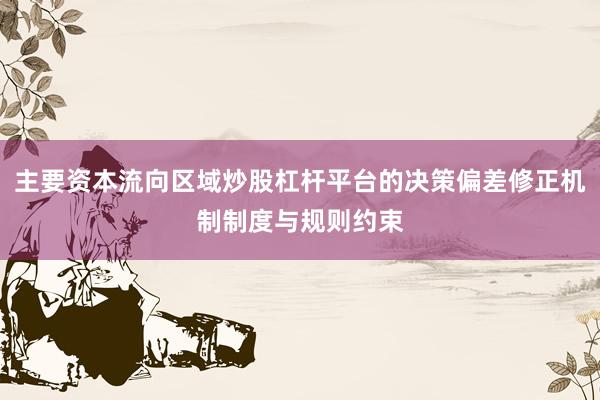主要资本流向区域炒股杠杆平台的决策偏差修正机制制度与规则约束