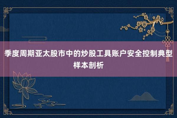 季度周期亚太股市中的炒股工具账户安全控制典型样本剖析