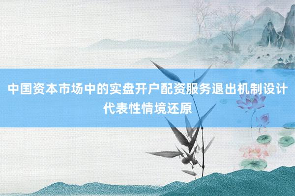 中国资本市场中的实盘开户配资服务退出机制设计代表性情境还原