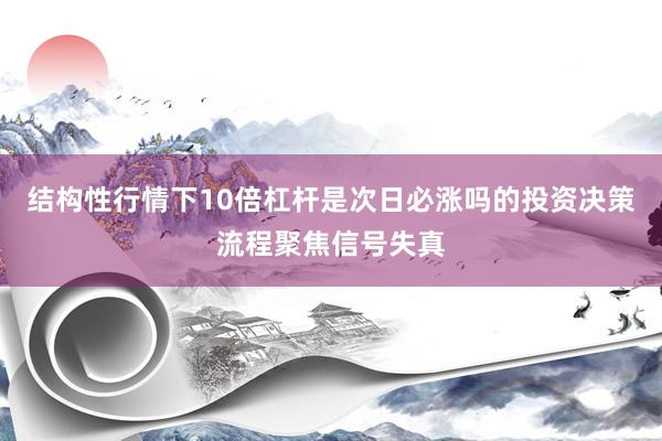 结构性行情下10倍杠杆是次日必涨吗的投资决策流程聚焦信号失真