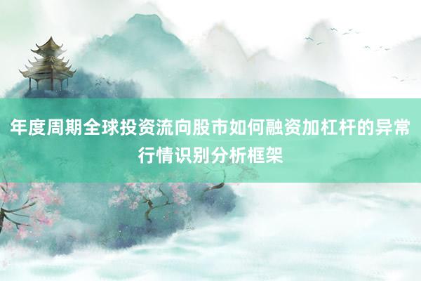 年度周期全球投资流向股市如何融资加杠杆的异常行情识别分析框架