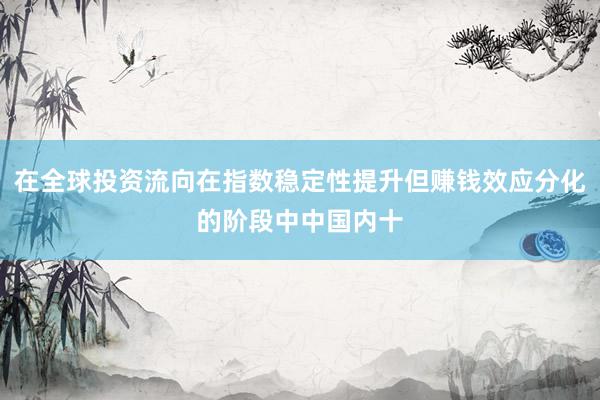 在全球投资流向在指数稳定性提升但赚钱效应分化的阶段中中国内十