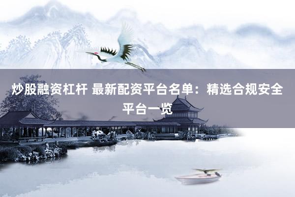 炒股融资杠杆 最新配资平台名单：精选合规安全平台一览