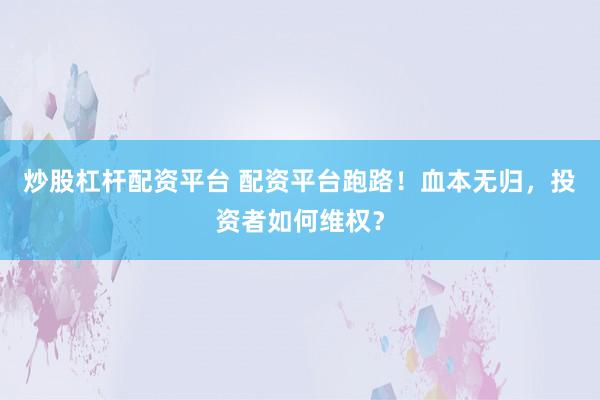 炒股杠杆配资平台 配资平台跑路！血本无归，投资者如何维权？
