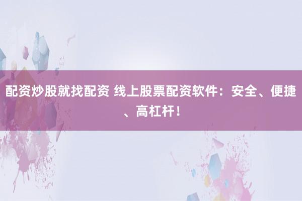 配资炒股就找配资 线上股票配资软件：安全、便捷、高杠杆！