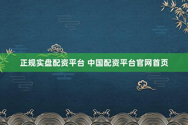正规实盘配资平台 中国配资平台官网首页