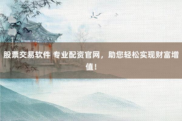 股票交易软件 专业配资官网,助您轻松实现财富增值!
