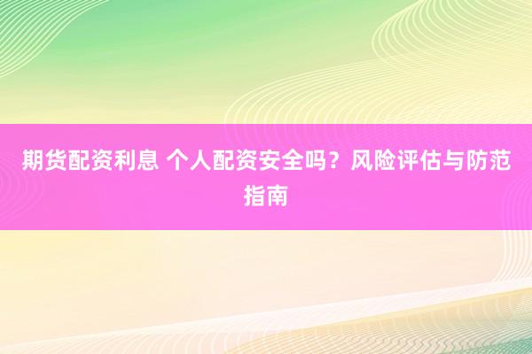 期货配资利息 个人配资安全吗?风险评估与防范指南