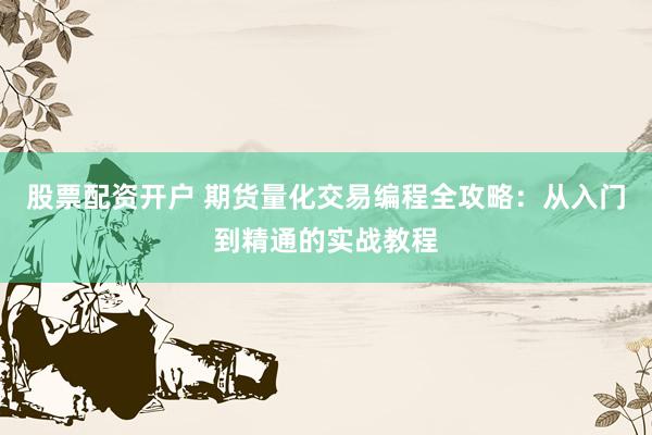 股票配资开户 期货量化交易编程全攻略：从入门到精通的实战教程