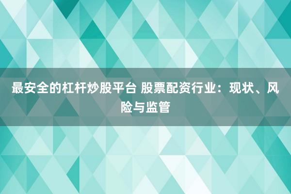 最安全的杠杆炒股平台 股票配资行业:现状、风险与监管