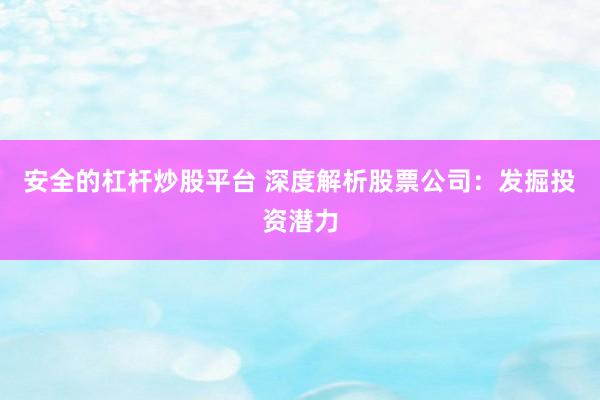 安全的杠杆炒股平台 深度解析股票公司:发掘投资潜力