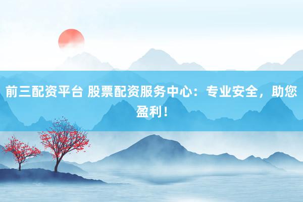 前三配资平台 股票配资服务中心:专业安全,助您盈利!