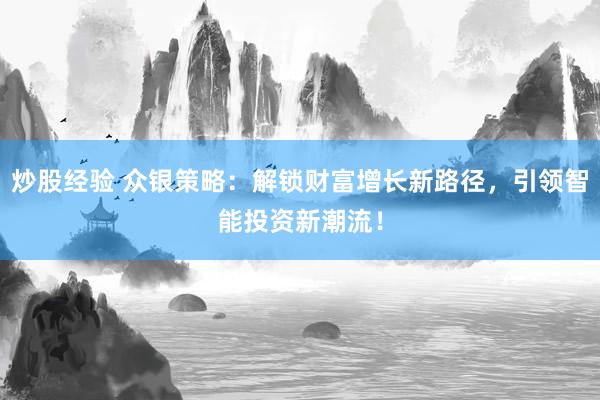 炒股经验 众银策略：解锁财富增长新路径，引领智能投资新潮流！
