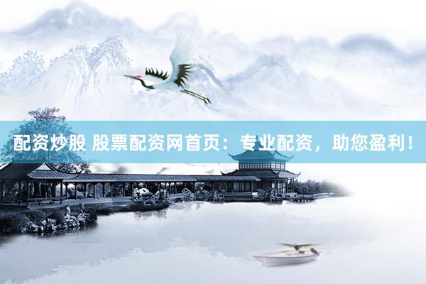 配资炒股 股票配资网首页：专业配资，助您盈利！
