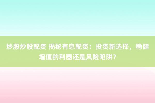 炒股炒股配资 揭秘有息配资：投资新选择，稳健增值的利器还是风险陷阱？