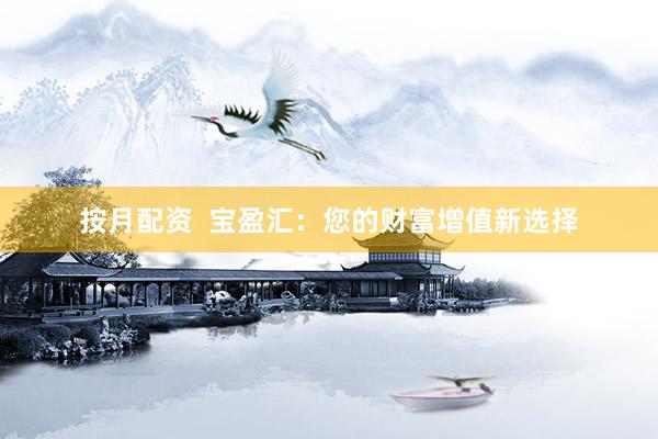按月配资  宝盈汇：您的财富增值新选择