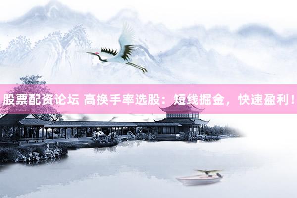股票配资论坛 高换手率选股：短线掘金，快速盈利！