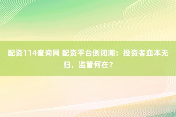 配资114查询网 配资平台倒闭潮：投资者血本无归，监管何在？