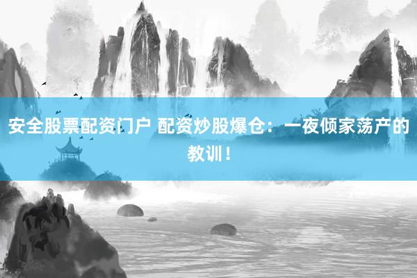 安全股票配资门户 配资炒股爆仓：一夜倾家荡产的教训！
