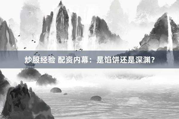 炒股经验 配资内幕：是馅饼还是深渊？