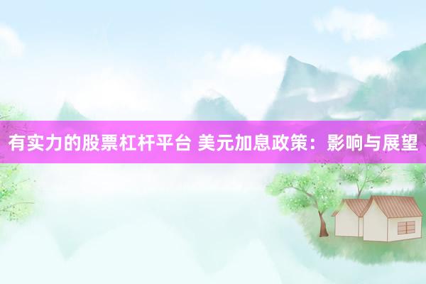 有实力的股票杠杆平台 美元加息政策：影响与展望