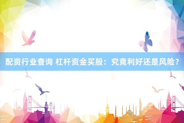 配资行业查询 杠杆资金买股：究竟利好还是风险？