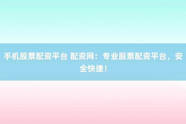 手机股票配资平台 配资网：专业股票配资平台，安全快捷！