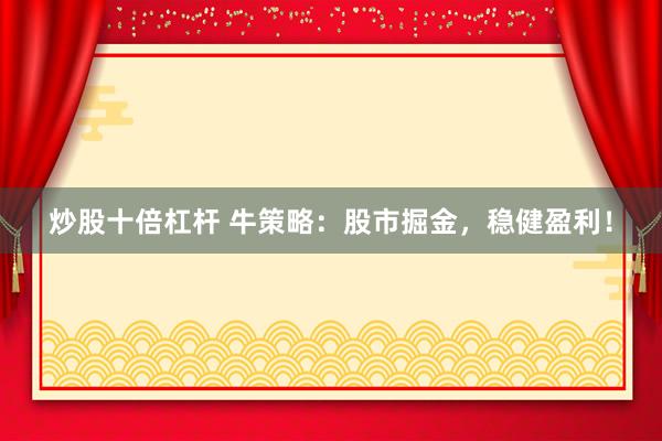 炒股十倍杠杆 牛策略：股市掘金，稳健盈利！