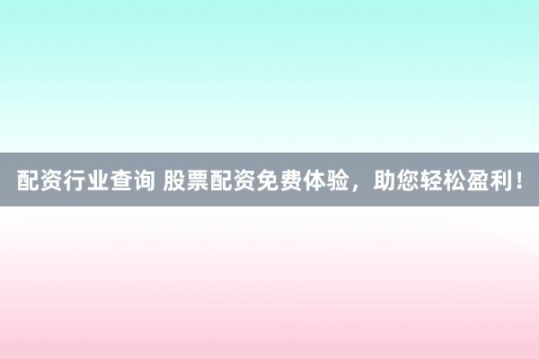 配资行业查询 股票配资免费体验，助您轻松盈利！
